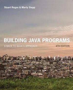 Building Java Programs; A Back to Basics Approach (4th Edition)