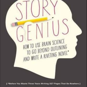 Story Genius ; How to Use Brain Science to Go Beyond Outlining and Write a Riveting Novel
