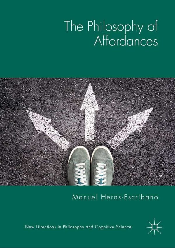 The Philosophy of Affordances (New Directions in Philosophy and Cognitive Science)